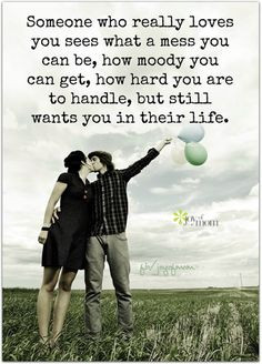 Someone who really loves you sees what a mess you can be, how moody ...