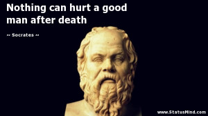 ... can hurt a good man after death - Socrates Quotes - StatusMind.com