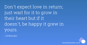 Don't expect love in return; just wait for it to grow in their heart ...