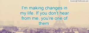 making changes in my life. If you don't hear from me, you're one ...