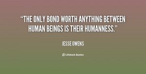 The only bond worth anything between human beings is their humanness ...