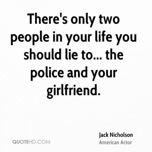 ... in your life you should lie to... the police and your girlfriend