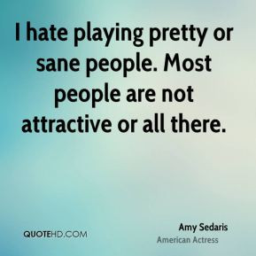 ... pretty or sane people. Most people are not attractive or all there