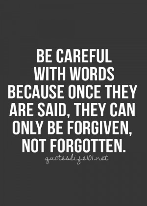 Be careful with your words. Once they are said, they can be only ...