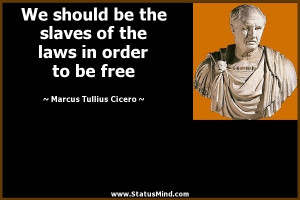 slaves of the laws in order to be free - Marcus Tullius Cicero Quotes ...