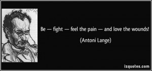 Be — fight — feel the pain — and love the wounds! - Antoni Lange