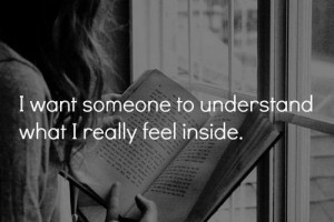 want Someone to understand what I really Feel inside.