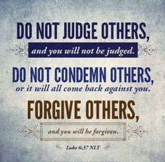 ... back against you. Forgive others, and you will be forgiven. ~Luke 6:37