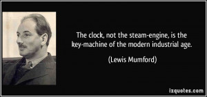 ... , is the key-machine of the modern industrial age. - Lewis Mumford
