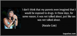 ... not talked about, just like sex was not talked about. - Natalie Cole