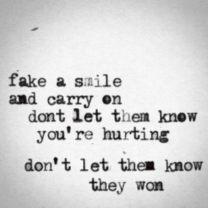 fake a smile and carry on don't let them know you're hurting don't let ...