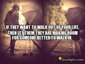 WALK OUT OF YOUR LIFE, THEN LET THEM,THEY ARE MAKING ROOM FOR SOMEONE ...
