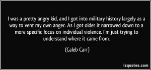 was a pretty angry kid, and I got into military history largely as a ...