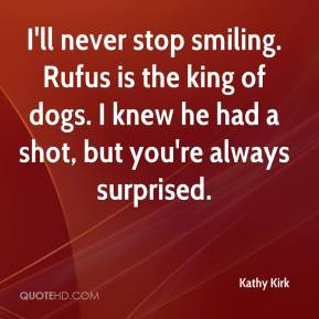 Kathy Kirk - I'll never stop smiling. Rufus is the king of dogs. I ...