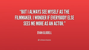 But I always see myself as the filmmaker. I wonder if everybody else ...
