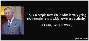 ... easier it is to wield power and authority. - Charles, Prince of Wales