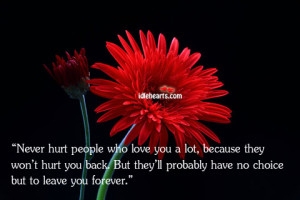 Never hurt people who love you a lot, because they won’t hurt you ...