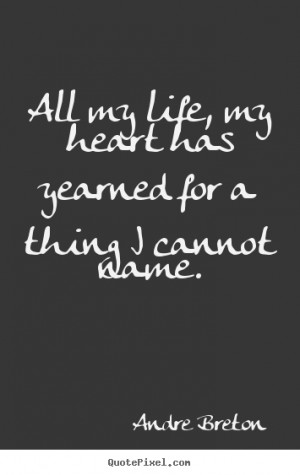 Life quotes - All my life, my heart has yearned for a thing i cannot..