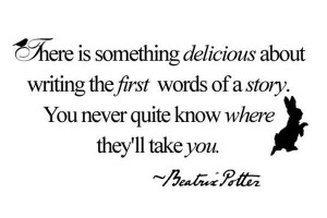 There is something delicious about writing the first words of a story ...