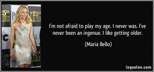 not afraid to play my age. I never was. I've never been an ingenue ...