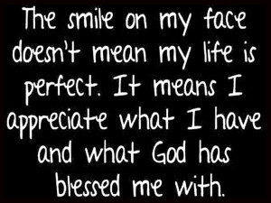The smile on my face doesn’t mean my life is perfect. It means I ...