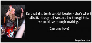 Kurt had this dumb suicidal ideation - that's what I called it. I ...