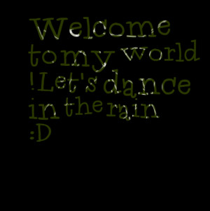 Quotes Picture: welcome to my world ! let's dance in the rain :d