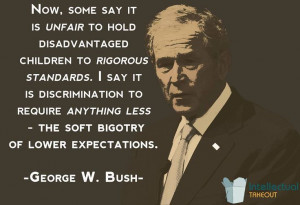 ... Bush quote The soft bigotry of low expectations!!!!! Love that quote