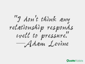 don't think any relationship responds well to pressure.” — Adam ...