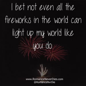 ... Even All The Fireworks In The World Can Light Up My World Like You Do