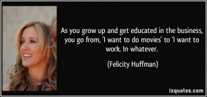 grow up and get educated in the business, you go from, 'I want to do ...