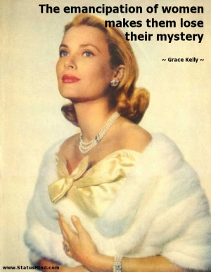 The emancipation of women makes them lose their mystery - Grace Kelly ...