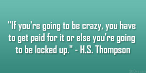 ... for it or else you’re going to be locked up.” – H.S. Thompson