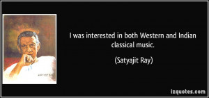 ... interested in both Western and Indian classical music. - Satyajit Ray