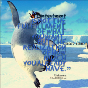 Contentment is not the fulfillment of what you want, but the ...
