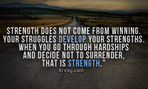 ... you go trough hardships and decide not to surrender, that is strength