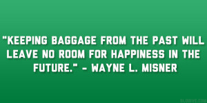 Keeping baggage from the past will leave no room for happiness in the ...