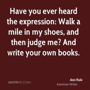 Ann Rule - Have you ever heard the expression: Walk a mile in my shoes ...