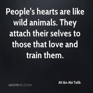 People's hearts are like wild animals. They attach their selves to ...