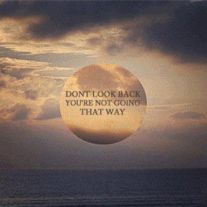 Don't look back. You're not going that way. | Quotes