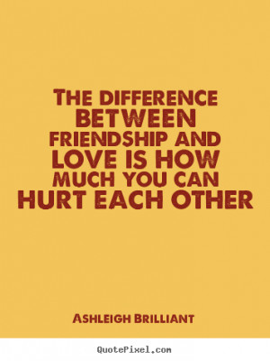 ... between friendship and love is how.. Ashleigh Brilliant love quotes