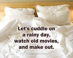 lets cuddle on a rainy day, watch old movies and make out