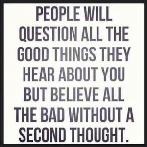 People will question all the good things they hear about you