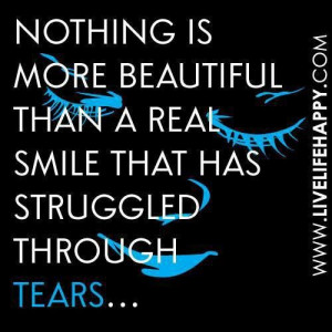 Nothing is more beautiful than a smile that has struggled thru tears