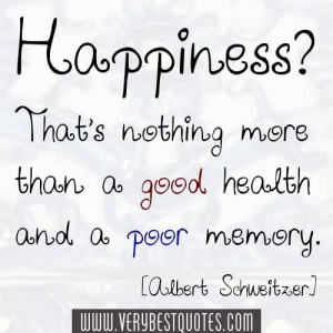 Happiness That’s nothing more than a good health and a poor memory.