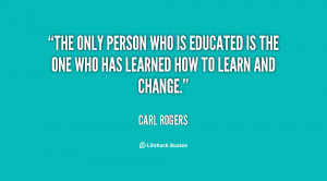The only person who is educated is the one who has learned how to ...
