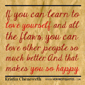If you can learn to love yourself and all the flaws, you can love ...