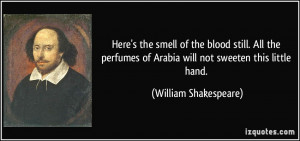 ... of Arabia will not sweeten this little hand. - William Shakespeare