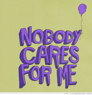 nobody cares about me nobody cares