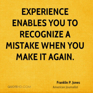 Experience enables you to recognize a mistake when you make it again.